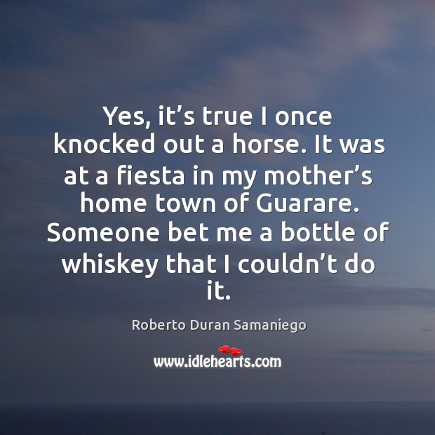 Someone bet me a bottle of whiskey that I couldn’t do it. Roberto Duran Samaniego Picture Quote