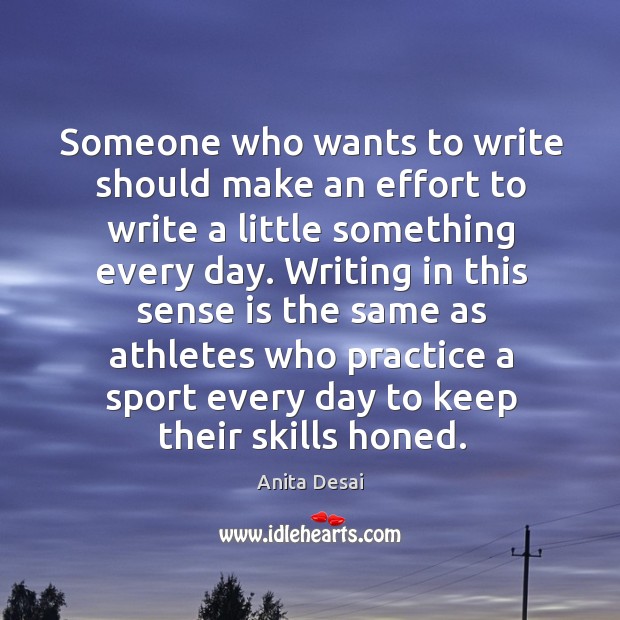 Someone who wants to write should make an effort to write a little something every day. Practice Quotes Image