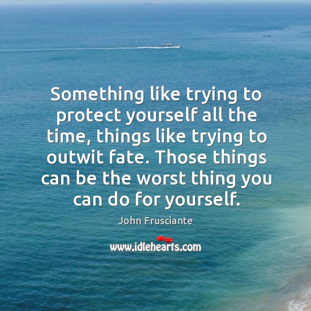 Something like trying to protect yourself all the time John Frusciante Picture Quote