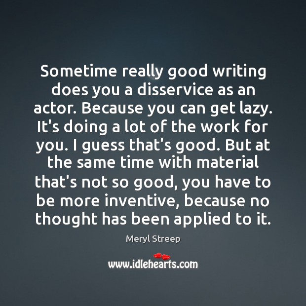 Sometime really good writing does you a disservice as an actor. Because Meryl Streep Picture Quote
