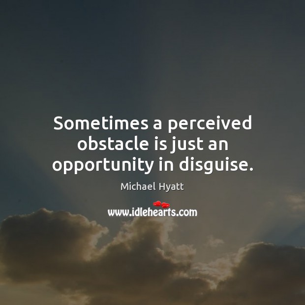 Sometimes a perceived obstacle is just an opportunity in disguise. Michael Hyatt Picture Quote