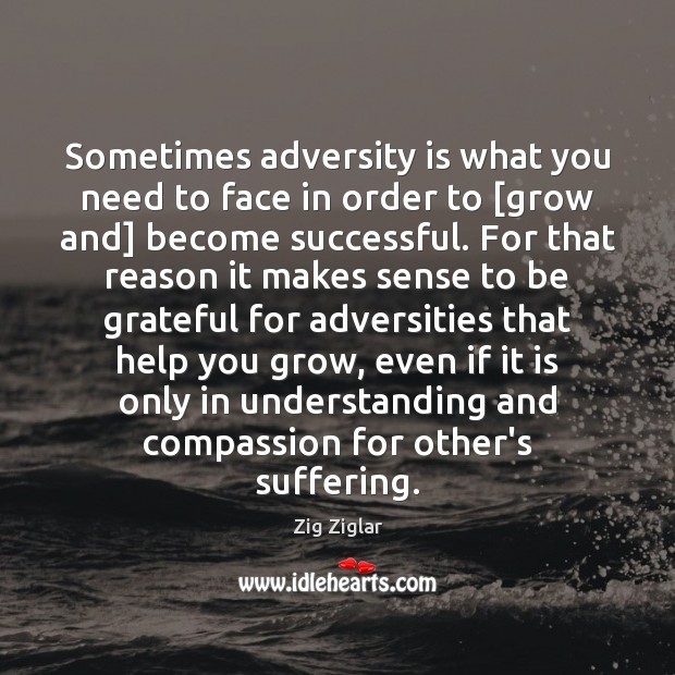 Sometimes adversity is what you need to face in order to [grow Zig Ziglar Picture Quote