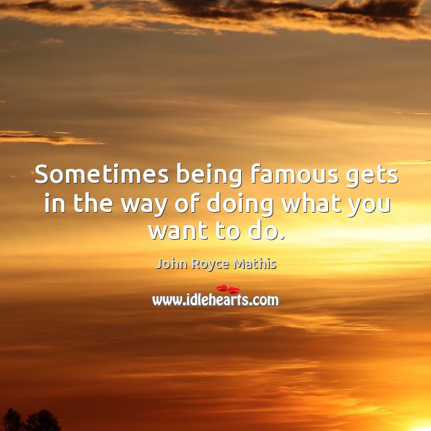 Sometimes being famous gets in the way of doing what you want to do. Image