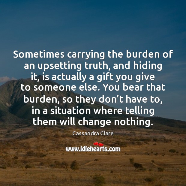 Sometimes carrying the burden of an upsetting truth, and hiding it, is Image