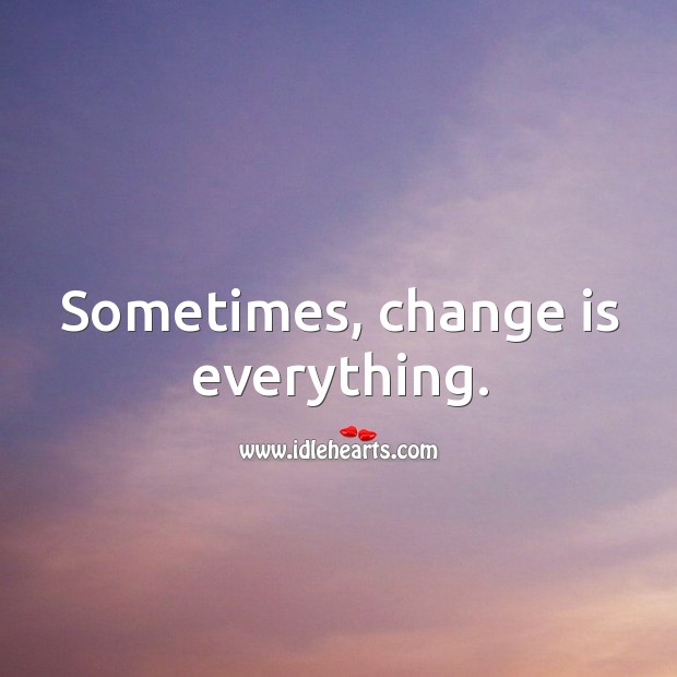 Sometimes, change is everything. Image