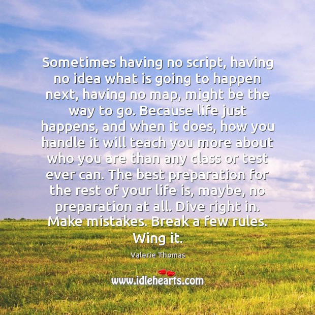 Sometimes having no script, having no idea what is going to happen Valerie Thomas Picture Quote