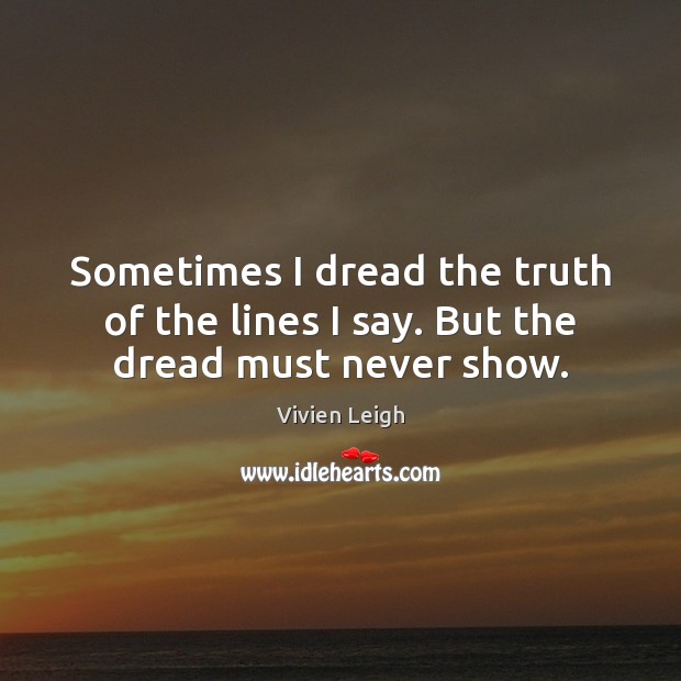 Sometimes I dread the truth of the lines I say. But the dread must never show. Picture Quotes Image