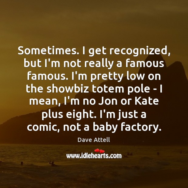 Sometimes. I get recognized, but I’m not really a famous famous. I’m Dave Attell Picture Quote