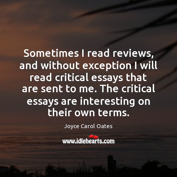 Sometimes I read reviews, and without exception I will read critical essays Joyce Carol Oates Picture Quote