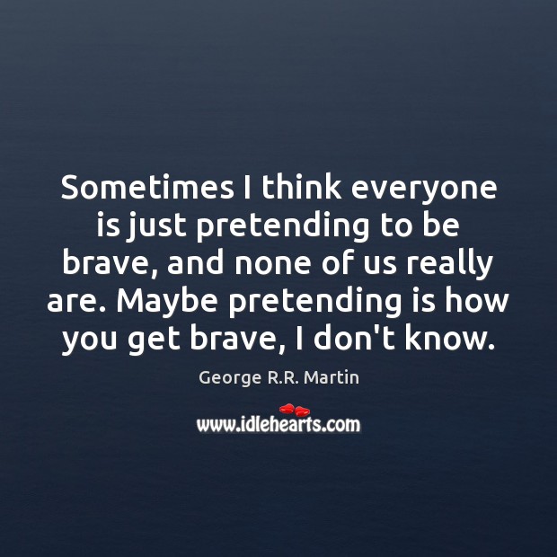 Sometimes I think everyone is just pretending to be brave, and none George R.R. Martin Picture Quote