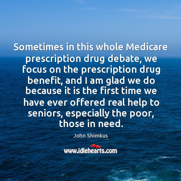 Sometimes in this whole medicare prescription drug debate, we focus on the prescription drug benefit John Shimkus Picture Quote