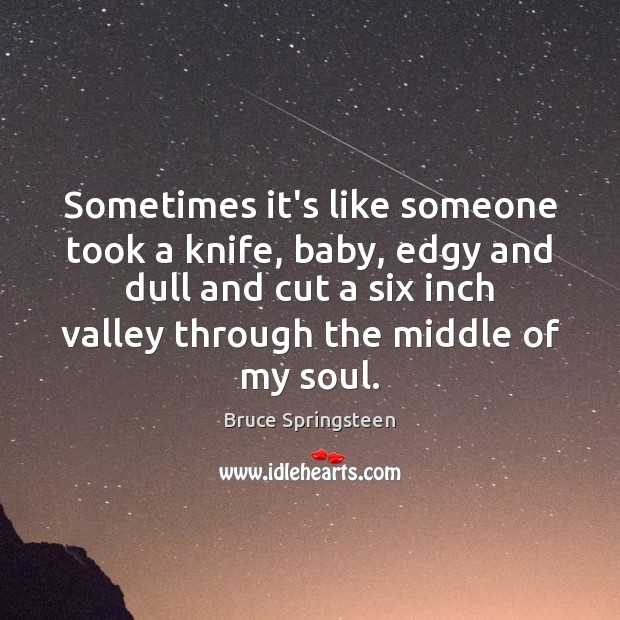 Sometimes it’s like someone took a knife, baby, edgy and dull and Bruce Springsteen Picture Quote