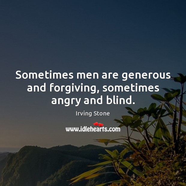 Sometimes men are generous and forgiving, sometimes angry and blind. Irving Stone Picture Quote