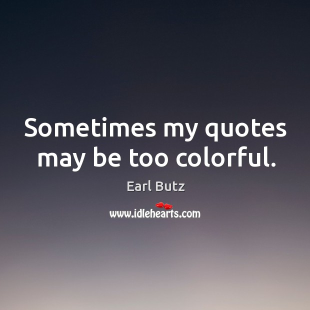 Sometimes my quotes may be too colorful. Earl Butz Picture Quote