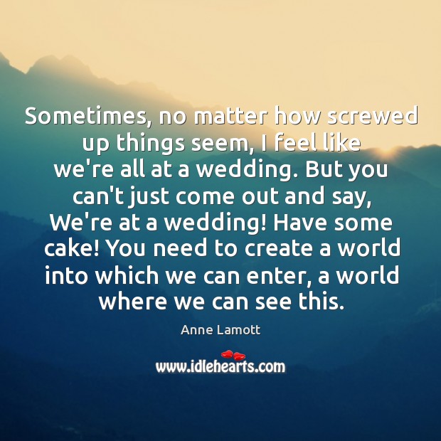 Sometimes, no matter how screwed up things seem, I feel like we’re Anne Lamott Picture Quote
