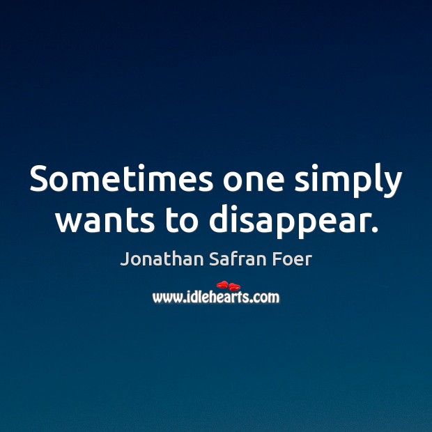 Sometimes one simply wants to disappear. Jonathan Safran Foer Picture Quote