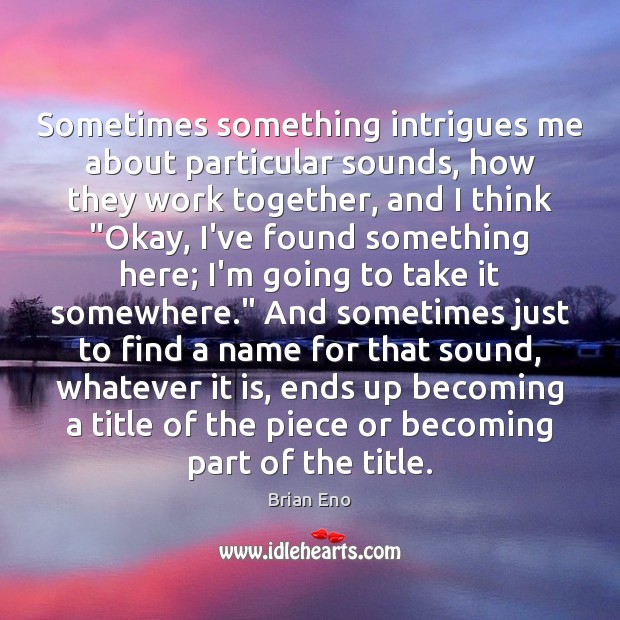 Sometimes something intrigues me about particular sounds, how they work together, and Brian Eno Picture Quote