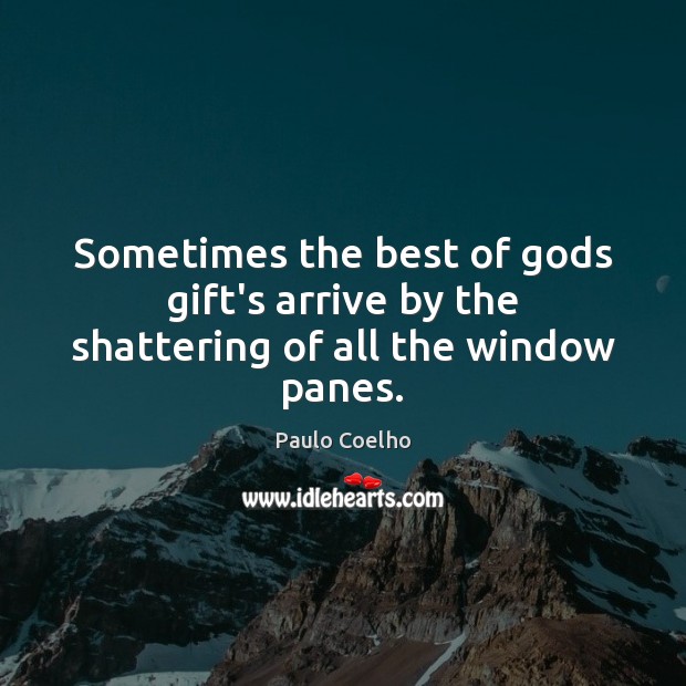 Sometimes the best of Gods gift’s arrive by the shattering of all the window panes. Gift Quotes Image