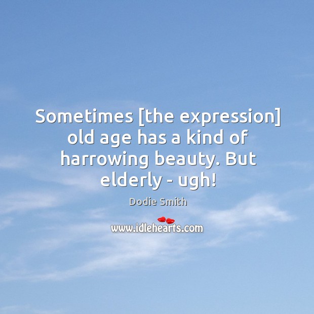 Sometimes [the expression] old age has a kind of harrowing beauty. But elderly – ugh! Image