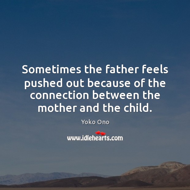 Sometimes the father feels pushed out because of the connection between the Image