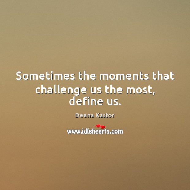 Sometimes the moments that challenge us the most, define us. Deena Kastor Picture Quote