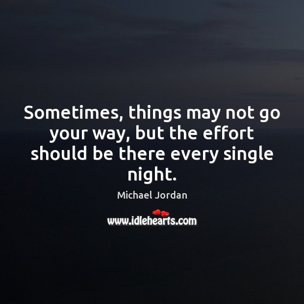 Sometimes, things may not go your way, but the effort should be there every single night. Effort Quotes Image