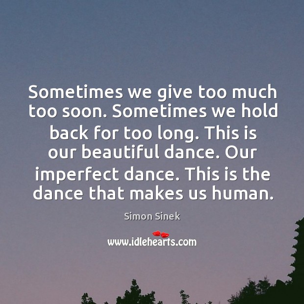 Sometimes we give too much too soon. Sometimes we hold back for Simon Sinek Picture Quote