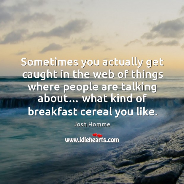 Sometimes you actually get caught in the web of things where people are talking about… what kind of breakfast cereal you like. Josh Homme Picture Quote