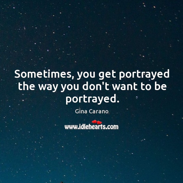 Sometimes, you get portrayed the way you don’t want to be portrayed. Gina Carano Picture Quote