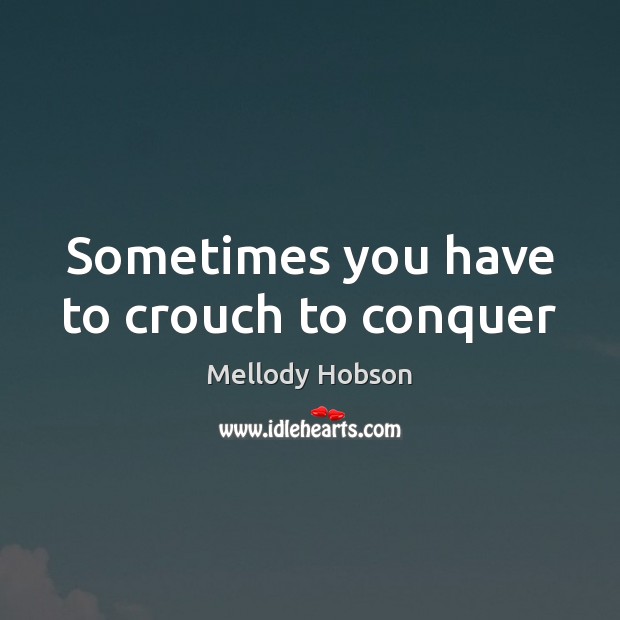 Sometimes you have to crouch to conquer Mellody Hobson Picture Quote