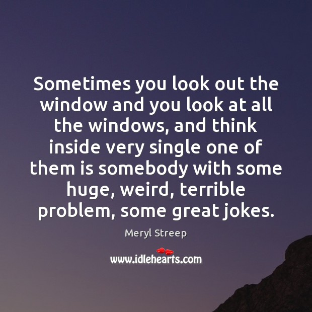 Sometimes you look out the window and you look at all the Meryl Streep Picture Quote