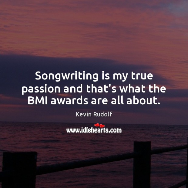 Songwriting is my true passion and that’s what the BMI awards are all about. Kevin Rudolf Picture Quote