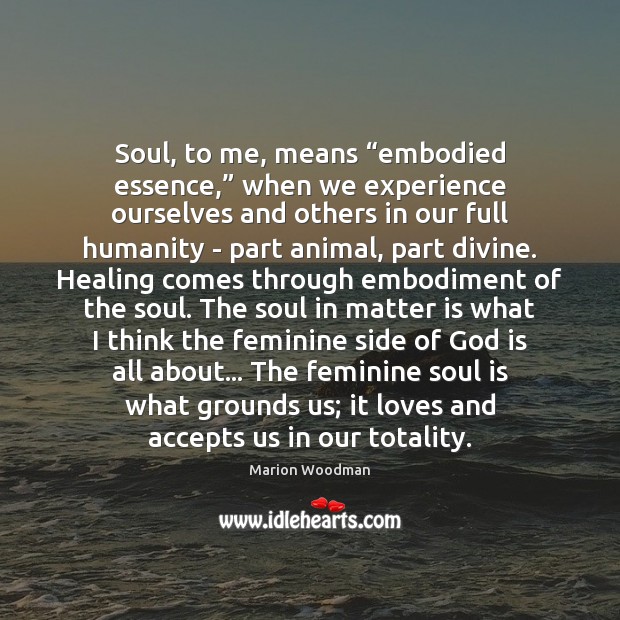 Soul, to me, means “embodied essence,” when we experience ourselves and others Image