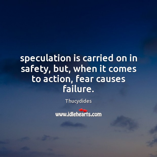 Speculation is carried on in safety, but, when it comes to action, fear causes failure. Thucydides Picture Quote