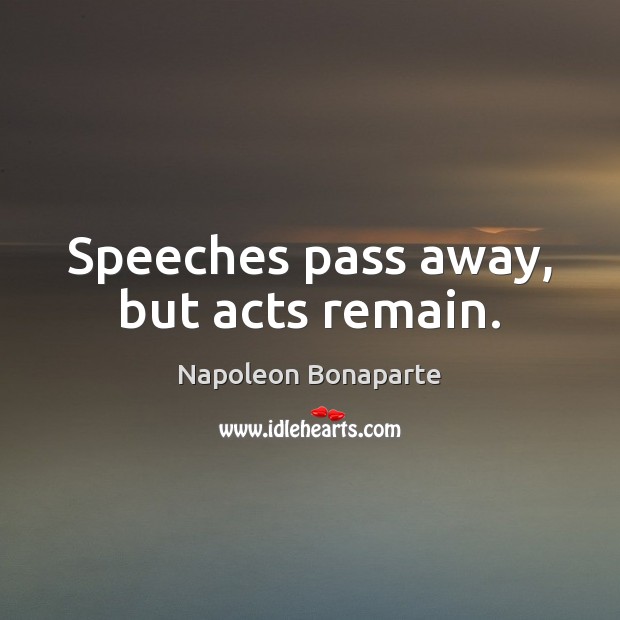 Speeches pass away, but acts remain. Napoleon Bonaparte Picture Quote