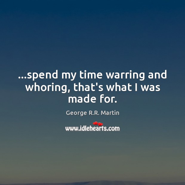 …spend my time warring and whoring, that’s what I was made for. Picture Quotes Image