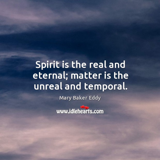 Spirit is the real and eternal; matter is the unreal and temporal. Mary Baker Eddy Picture Quote