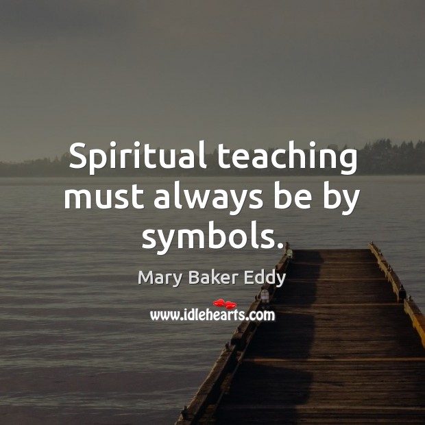 Spiritual teaching must always be by symbols. Mary Baker Eddy Picture Quote