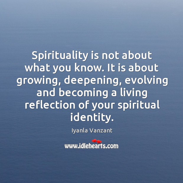 Spirituality is not about what you know. It is about growing, deepening, Image