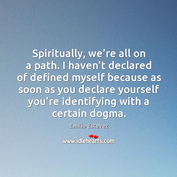 Spiritually, we’re all on a path. I haven’t declared of defined myself because Emilio Estevez Picture Quote