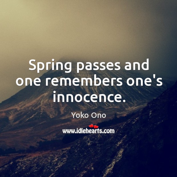 Spring passes and one remembers one’s innocence. Yoko Ono Picture Quote