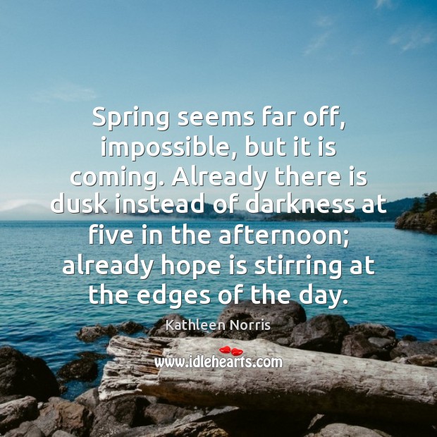 Spring seems far off, impossible, but it is coming. Already there is Hope Quotes Image