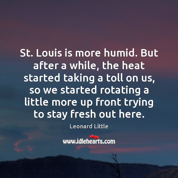 St. Louis is more humid. But after a while, the heat started Picture Quotes Image