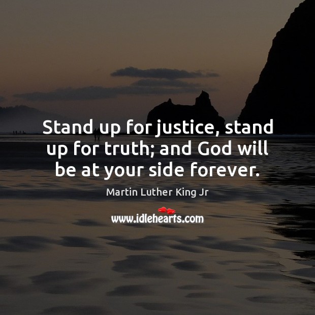 Stand up for justice, stand up for truth; and God will be at your side forever. Martin Luther King Jr Picture Quote