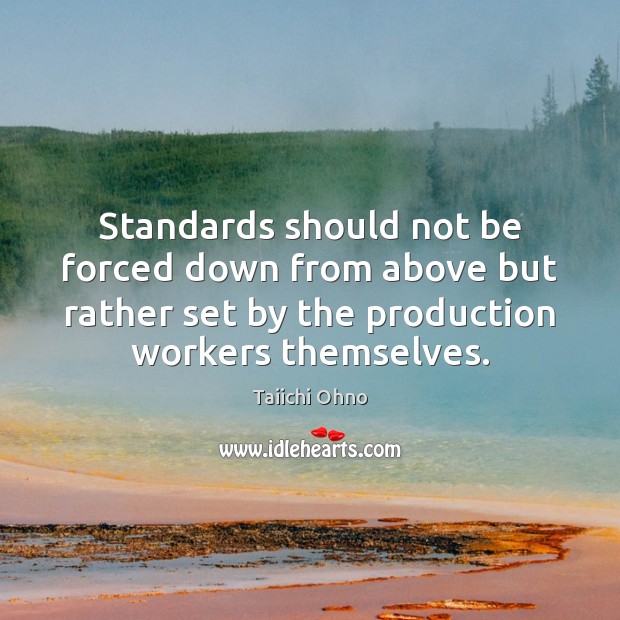 Standards should not be forced down from above but rather set by Taiichi Ohno Picture Quote