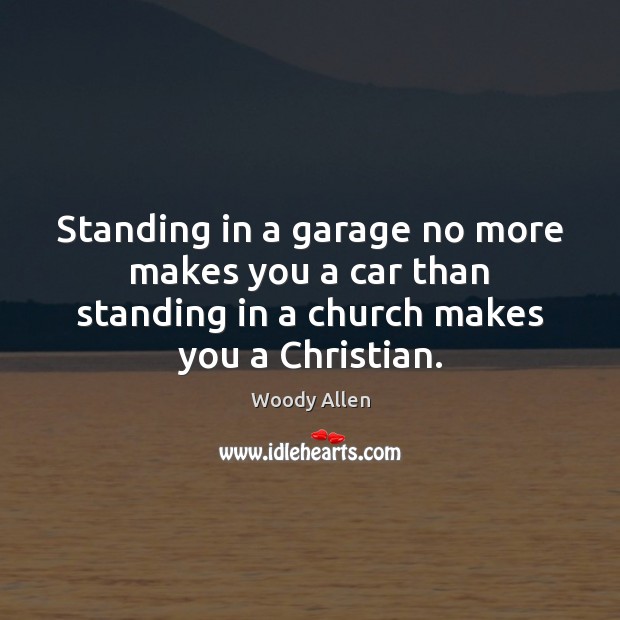 Standing in a garage no more makes you a car than standing Woody Allen Picture Quote