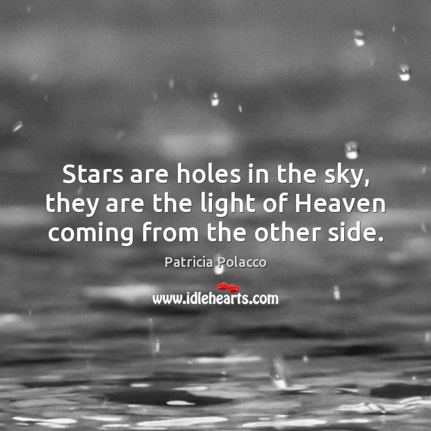 Stars are holes in the sky, they are the light of Heaven coming from the other side. Patricia Polacco Picture Quote