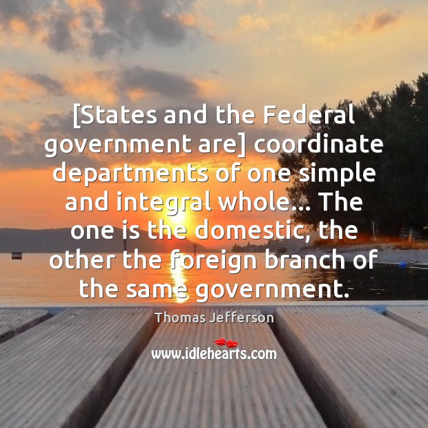 [States and the Federal government are] coordinate departments of one simple and Thomas Jefferson Picture Quote