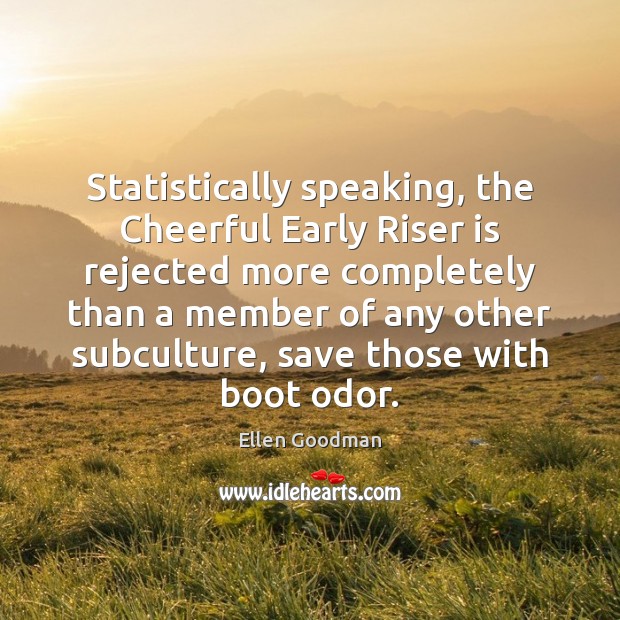 Statistically speaking, the Cheerful Early Riser is rejected more completely than a Picture Quotes Image