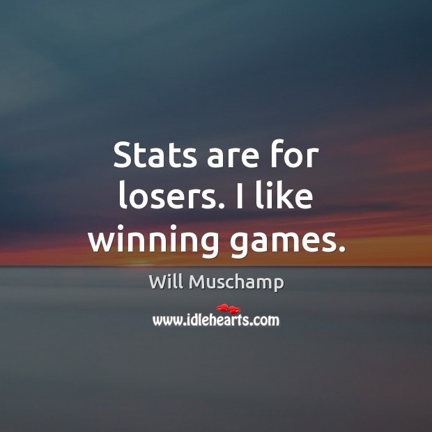 Stats are for losers. I like winning games. Image